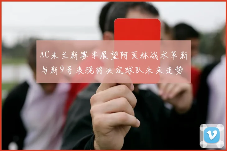AC米兰新赛季展望阿莫林战术革新与新9号表现将决定球队未来走势