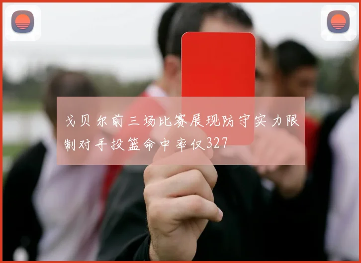 戈贝尔前三场比赛展现防守实力限制对手投篮命中率仅327