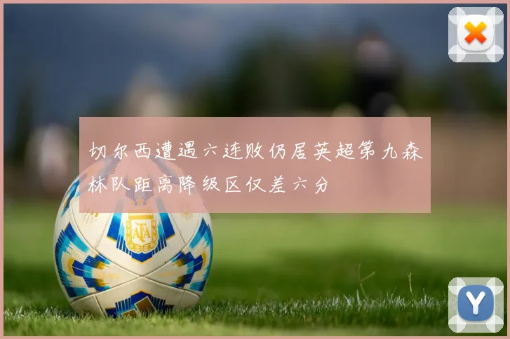 切尔西遭遇六连败仍居英超第九森林队距离降级区仅差六分