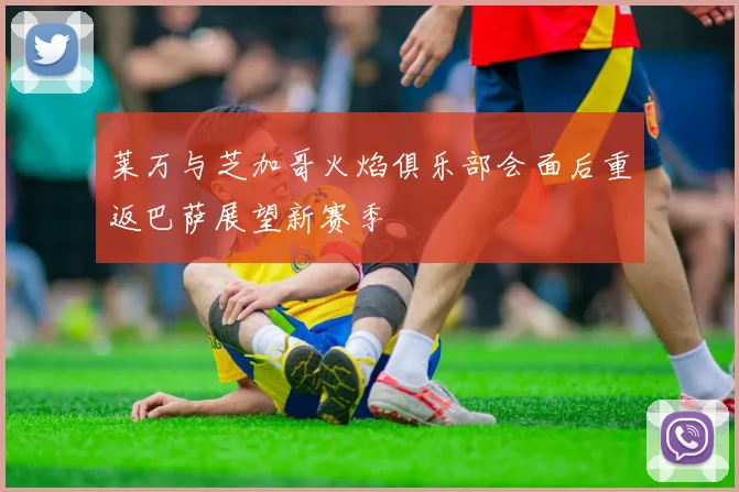 莱万与芝加哥火焰俱乐部会面后重返巴萨展望新赛季