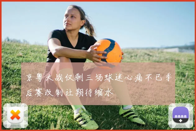 京粤大战仅剩三场球迷心痛不已季后赛改制让期待缩水