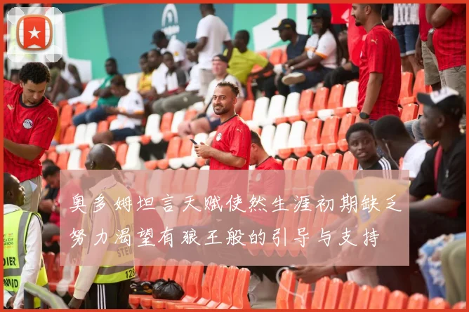 奥多姆坦言天赋使然生涯初期缺乏努力渴望有狼王般的引导与支持