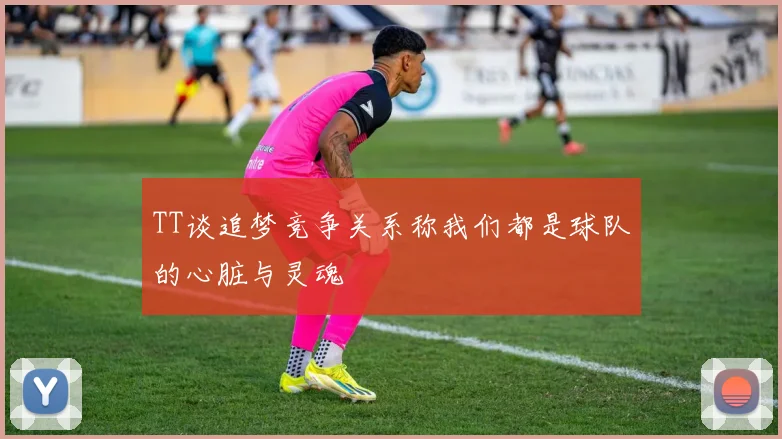 TT谈追梦竞争关系称我们都是球队的心脏与灵魂