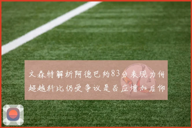 文森特解析阿德巴约83分表现为何超越科比仍受争议是否应增加后仰跳投比例
