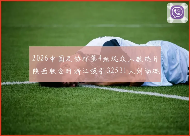 2026中国足协杯第4轮观众人数统计陕西联合对浙江吸引32531人到场观看
