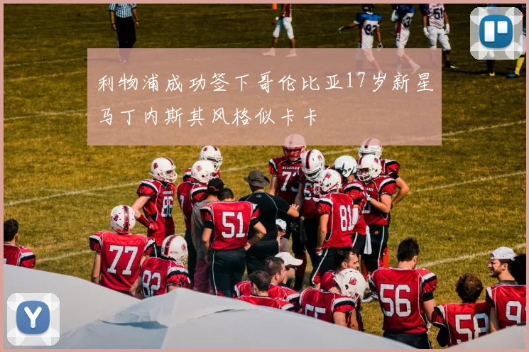 利物浦成功签下哥伦比亚17岁新星马丁内斯其风格似卡卡